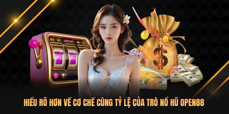 Hiểu rõ hơn về cơ chế cùng tỷ lệ của trò nổ hũ OPEN88