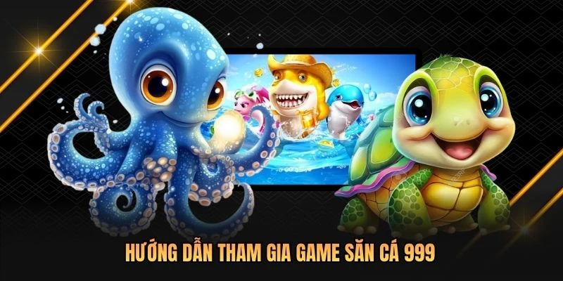 Hướng dẫn tham gia game săn cá 999