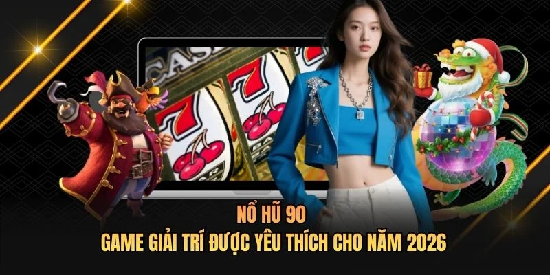 Nổ Hũ 90 - Game Giải Trí Được Yêu Thích Cho Năm 2026