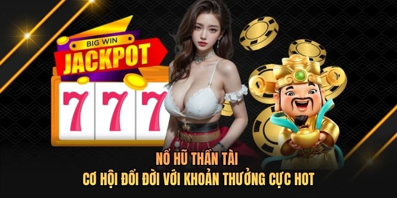 Nổ Hũ Thần Tài - Cơ Hội Đổi Đời Với Khoản Thưởng Cực Hot