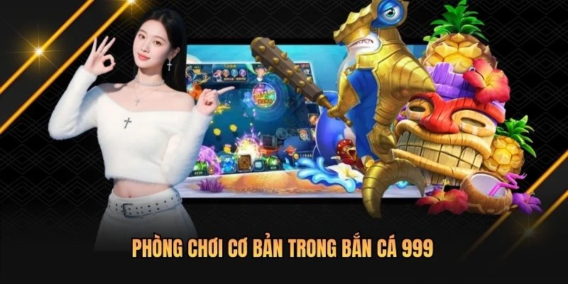 Phòng chơi cơ bản trong bắn cá 999