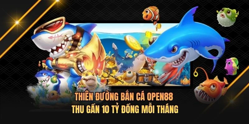 Thiên đường bắn cá OPEN88 thu gần 10 tỷ đồng mỗi tháng