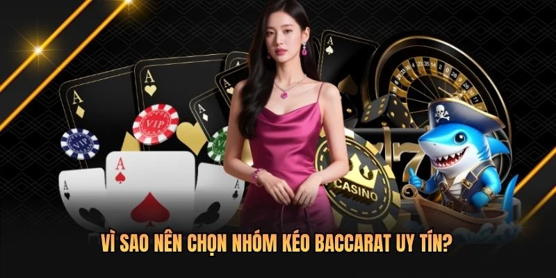 Vì sao nên chọn nhóm kéo Baccarat uy tín?